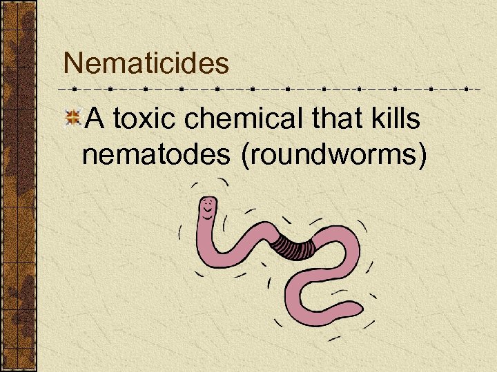 Nematicides A toxic chemical that kills nematodes (roundworms) 