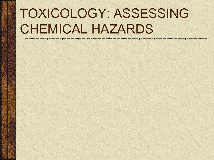 TOXICOLOGY: ASSESSING CHEMICAL HAZARDS 