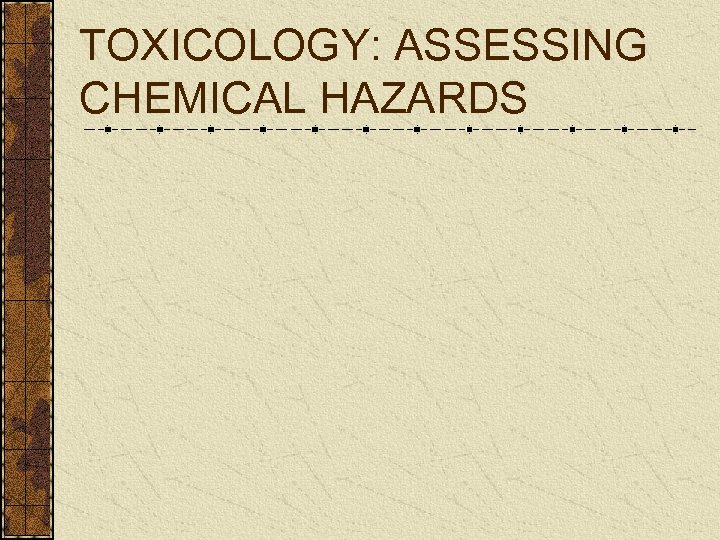 TOXICOLOGY: ASSESSING CHEMICAL HAZARDS 