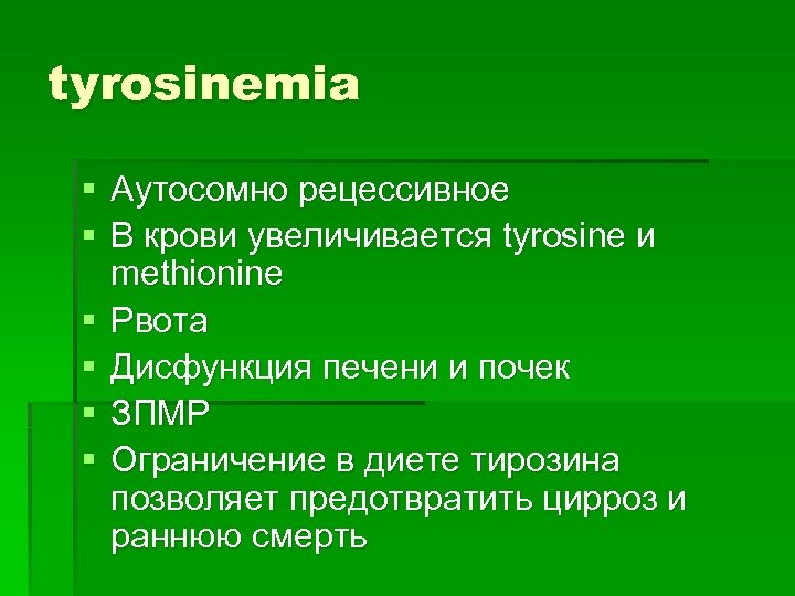 tyrosinemia § Аутосомно рецессивное § В крови увеличивается tyrosine и methionine § Рвота §