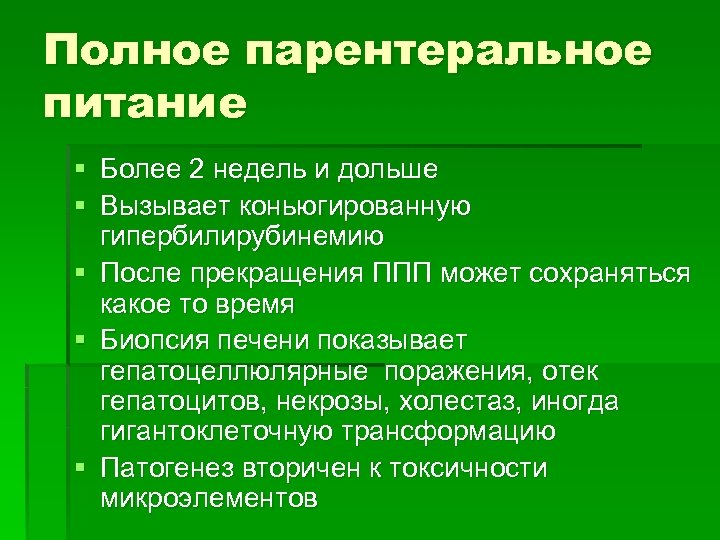 Полное парентеральное питание § Более 2 недель и дольше § Вызывает коньюгированную гипербилирубинемию §