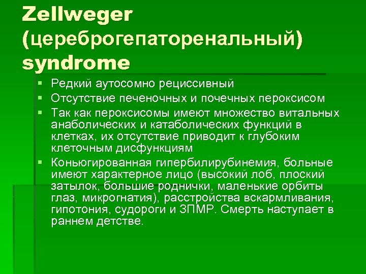 Zellweger (цереброгепаторенальный) syndrome § Редкий аутосомно рециссивный § Отсутствие печеночных и почечных пероксисом §