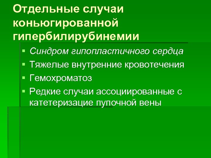 Отдельные случаи коньюгированной гипербилирубинемии § § Синдром гипопластичного сердца Тяжелые внутренние кровотечения Гемохроматоз Редкие