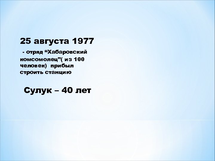 25 августа 1977 - отряд “Хабаровский комсомолец”( из 100 человек) прибыл строить станцию Сулук