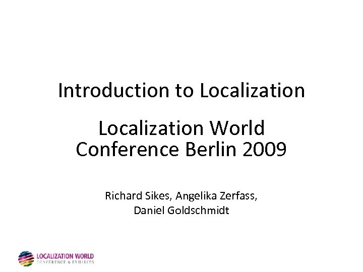 Introduction to Localization World Conference Berlin 2009 Richard Sikes, Angelika Zerfass, Daniel Goldschmidt 