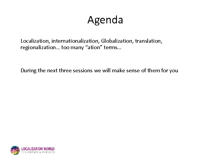 Agenda Localization, internationalization, Globalization, translation, regionalization… too many “ation” terms… During the next three