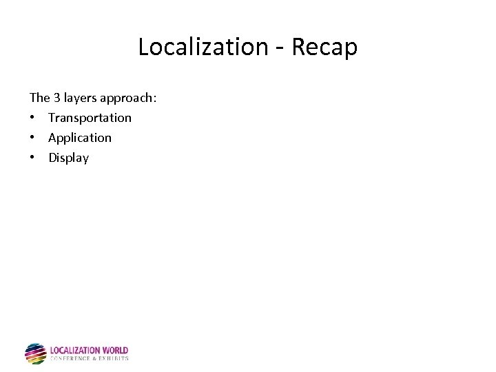 Localization - Recap The 3 layers approach: • Transportation • Application • Display 