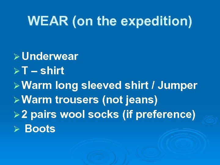 WEAR (on the expedition) Ø Underwear Ø T – shirt Ø Warm long sleeved