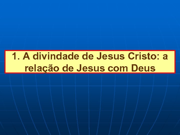 1. A divindade de Jesus Cristo: a relação de Jesus com Deus 