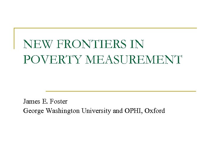 NEW FRONTIERS IN POVERTY MEASUREMENT James E. Foster George Washington University and OPHI, Oxford