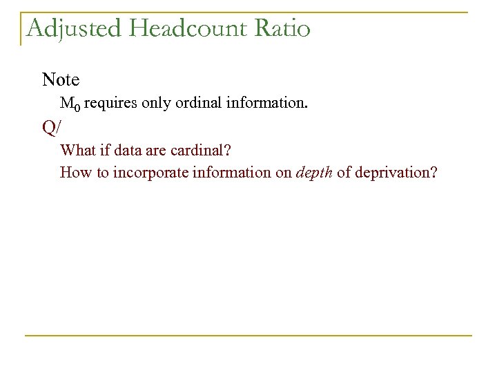 Adjusted Headcount Ratio Note M 0 requires only ordinal information. Q/ What if data