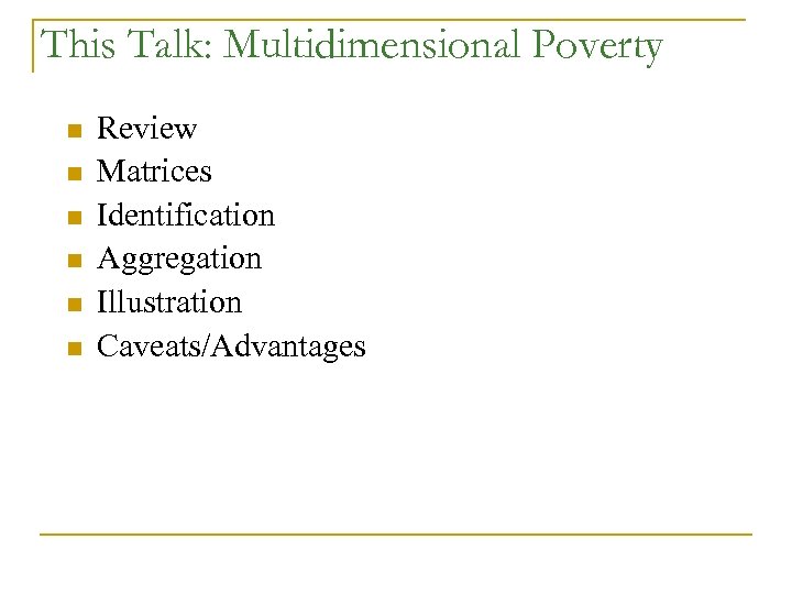 This Talk: Multidimensional Poverty n n n Review Matrices Identification Aggregation Illustration Caveats/Advantages 