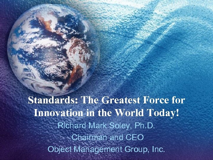 Standards: The Greatest Force for Innovation in the World Today! Richard Mark Soley, Ph.