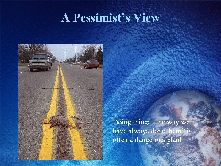 A Pessimist’s View Doing things “the way we have always done them” is often