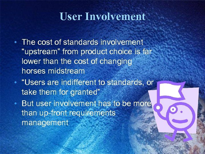 User Involvement • The cost of standards involvement “upstream” from product choice is far