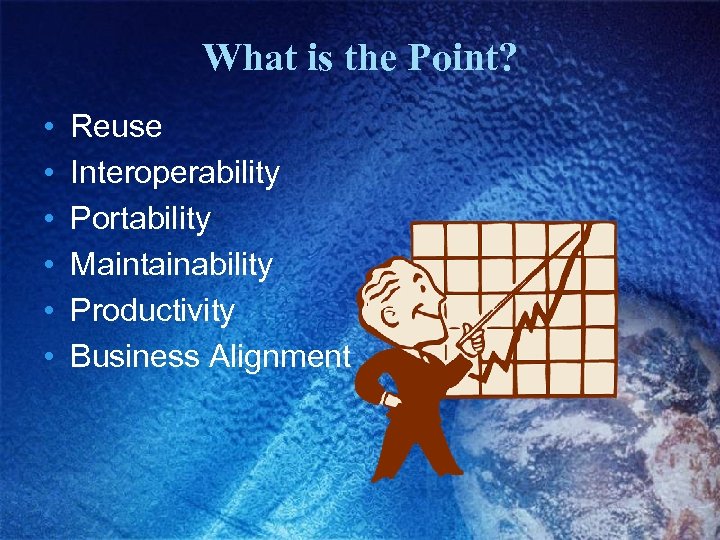What is the Point? • • • Reuse Interoperability Portability Maintainability Productivity Business Alignment