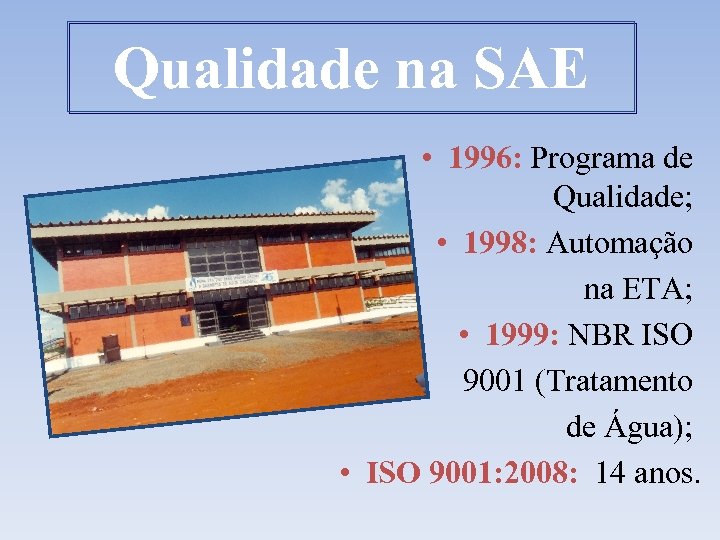 Qualidade na SAE • 1996: Programa de Qualidade; • 1998: Automação na ETA; •