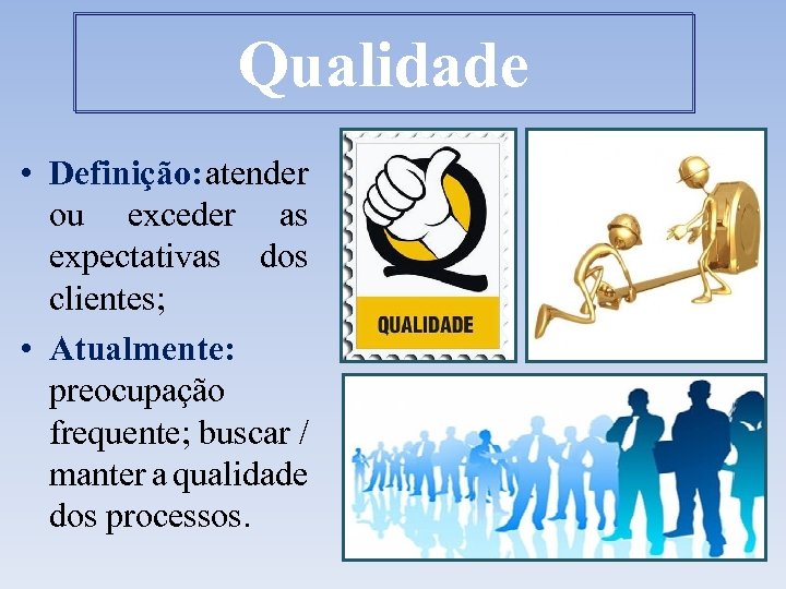 Qualidade • Definição: atender ou exceder as expectativas dos clientes; • Atualmente: preocupação frequente;