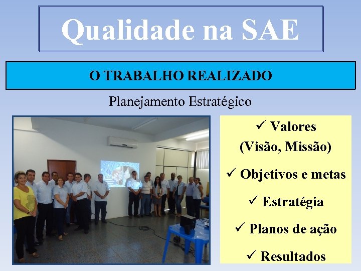 Qualidade na SAE O TRABALHO REALIZADO Planejamento Estratégico ü Valores (Visão, Missão) ü Objetivos