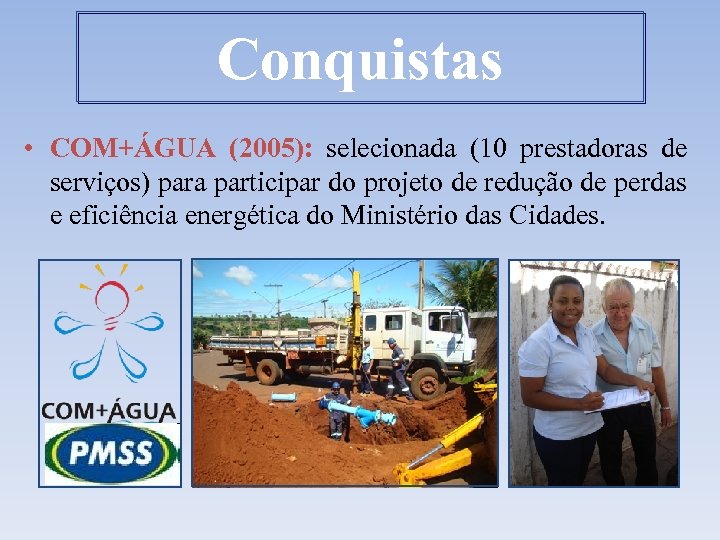 Conquistas • COM+ÁGUA (2005): selecionada (10 prestadoras de serviços) para participar do projeto de