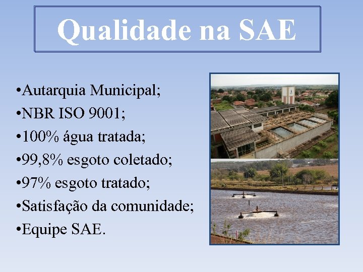 Qualidade na SAE • Autarquia Municipal; • NBR ISO 9001; • 100% água tratada;