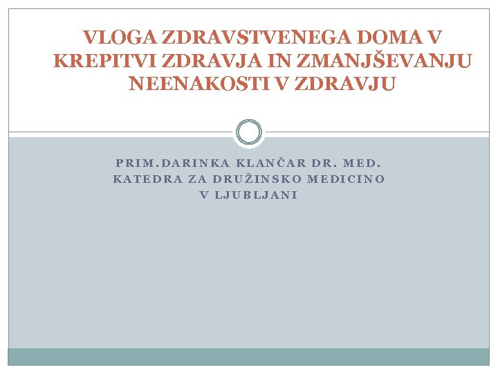 VLOGA ZDRAVSTVENEGA DOMA V KREPITVI ZDRAVJA IN ZMANJŠEVANJU NEENAKOSTI V ZDRAVJU PRIM. DARINKA KLANČAR