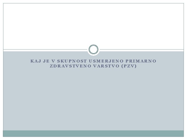 KAJ JE V SKUPNOST USMERJENO PRIMARNO ZDRAVSTVENO VARSTVO (PZV) 