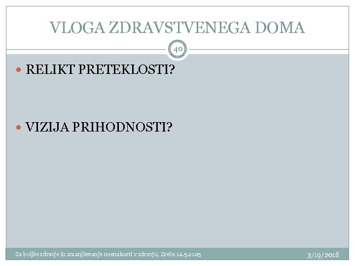 VLOGA ZDRAVSTVENEGA DOMA 40 RELIKT PRETEKLOSTI? VIZIJA PRIHODNOSTI? Za boljše zdravje in zmanjševanje neenakosti