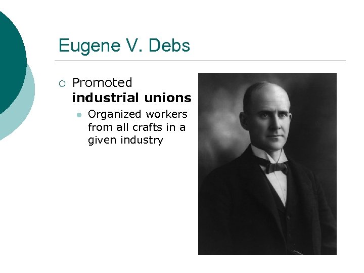 Eugene V. Debs ¡ Promoted industrial unions l Organized workers from all crafts in