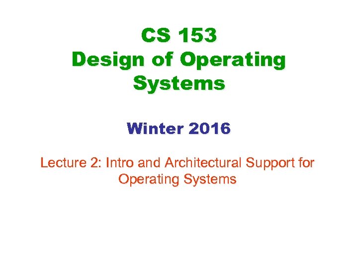 CS 153 Design of Operating Systems Winter 2016 Lecture 2: Intro and Architectural Support