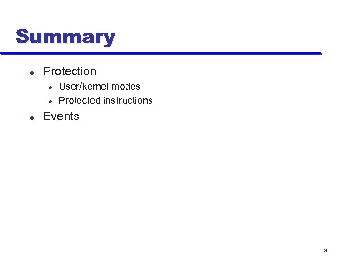 Summary l Protection u u l User/kernel modes Protected instructions Events 26 