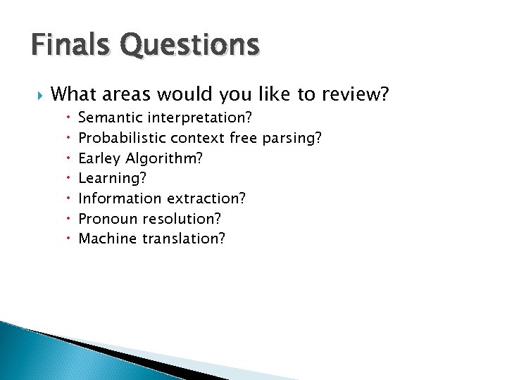 Finals Questions What areas would you like to review? Semantic interpretation? Probabilistic context free