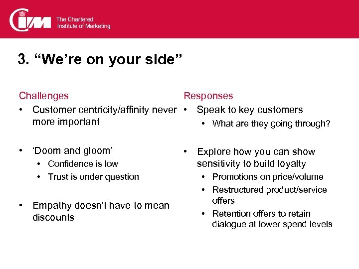 3. “We’re on your side” Challenges Responses • Customer centricity/affinity never • Speak to