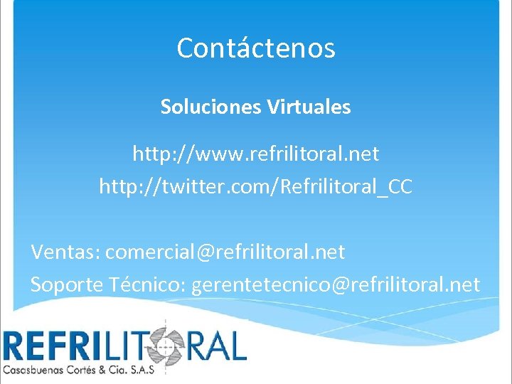 Contáctenos Soluciones Virtuales http: //www. refrilitoral. net http: //twitter. com/Refrilitoral_CC Ventas: comercial@refrilitoral. net Soporte