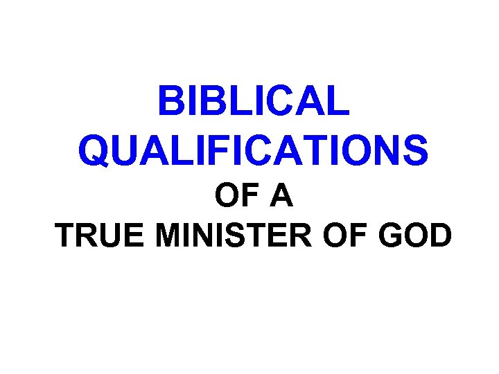 BIBLICAL QUALIFICATIONS OF A TRUE MINISTER OF GOD 