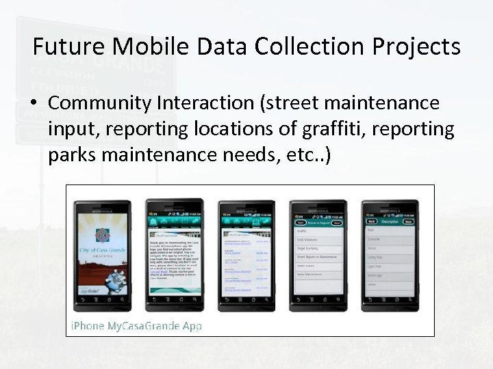 Future Mobile Data Collection Projects • Community Interaction (street maintenance input, reporting locations of