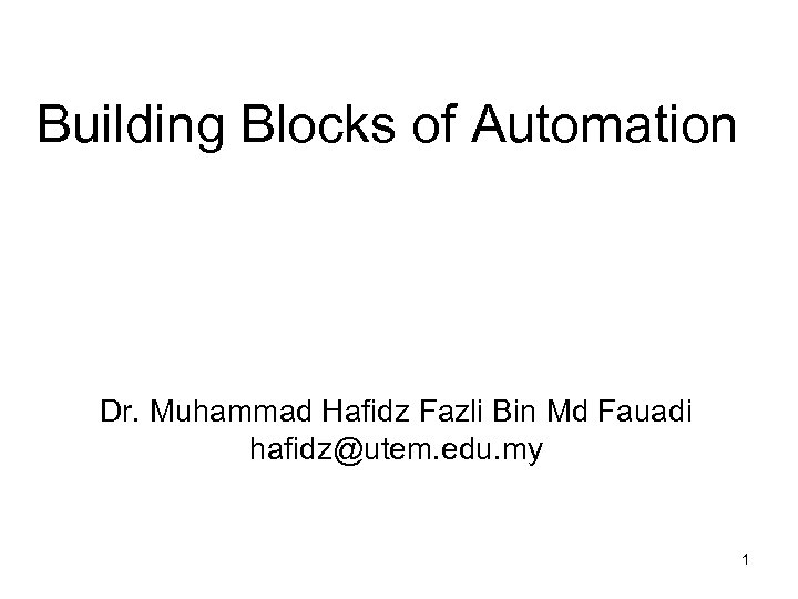 Building Blocks of Automation Dr. Muhammad Hafidz Fazli Bin Md Fauadi hafidz@utem. edu. my