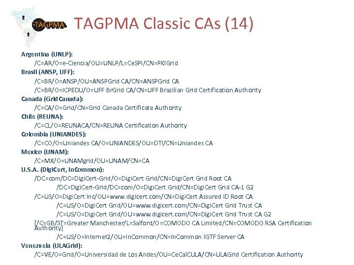 TAGPMA Classic CAs (14) Argentina (UNLP): /C=AR/O=e-Ciencia/OU=UNLP/L=Ce. SPI/CN=PKIGrid Brasil (ANSP, UFF): /C=BR/O=ANSP/OU=ANSPGrid CA/CN=ANSPGrid CA