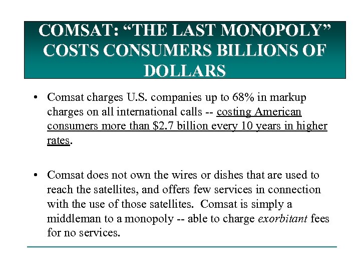 COMSAT: “THE LAST MONOPOLY” COSTS CONSUMERS BILLIONS OF DOLLARS • Comsat charges U. S.