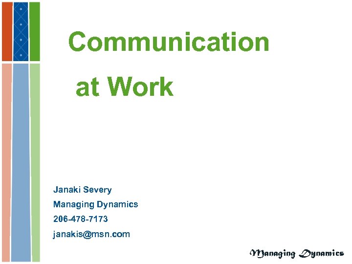 Communication at Work Janaki Severy Managing Dynamics 206 -478 -7173 janakis@msn. com Managing Dynamics