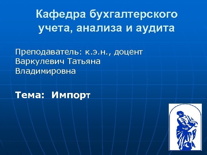 Кафедра бухгалтерского учета, анализа и аудита Преподаватель: к. э. н. , доцент Варкулевич Татьяна