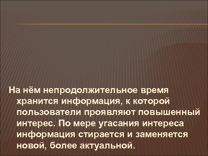На нём непродолжительное время хранится информация, к которой пользователи проявляют повышенный интерес. По мере