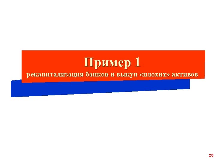 Пример 1 рекапитализация банков и выкуп «плохих» активов 20 