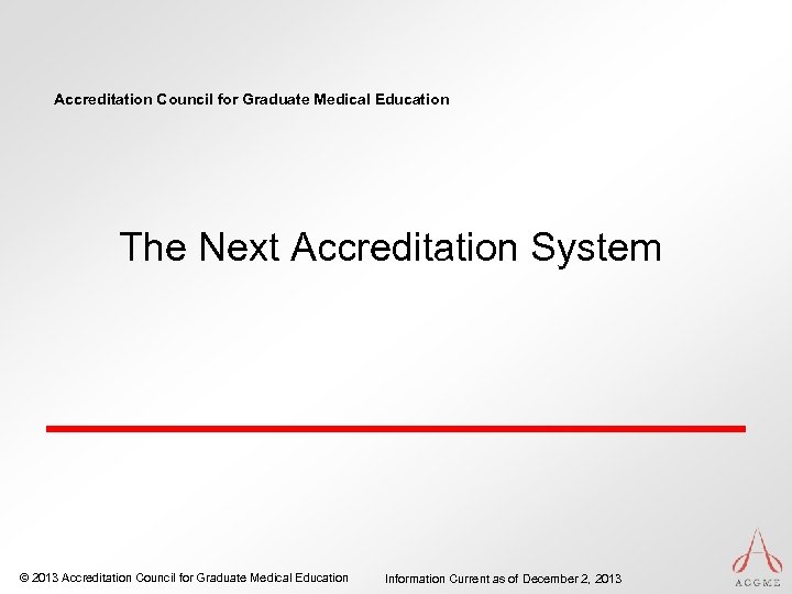 Accreditation Council for Graduate Medical Education The Next Accreditation System © 2013 Accreditation Council
