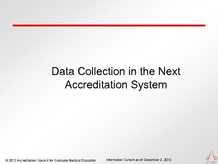 Data Collection in the Next Accreditation System © 2013 Accreditation Council for Graduate Medical