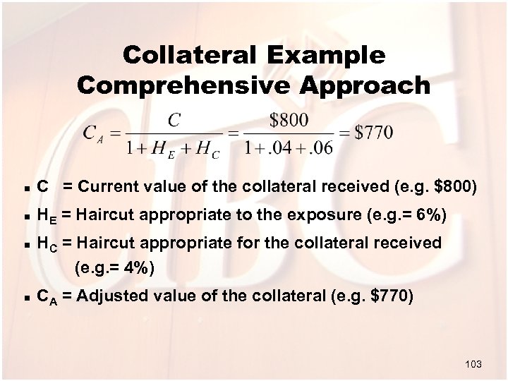 Collateral Example Comprehensive Approach n C = Current value of the collateral received (e.