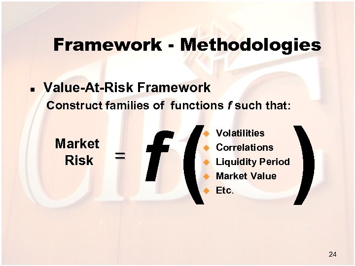 Framework - Methodologies n Value-At-Risk Framework Construct families of functions f such that: Market