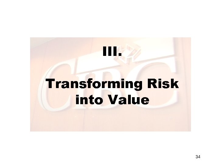 III. Transforming Risk into Value 34 