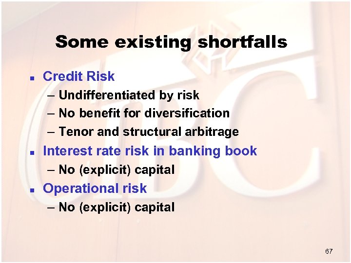 Some existing shortfalls n Credit Risk – Undifferentiated by risk – No benefit for