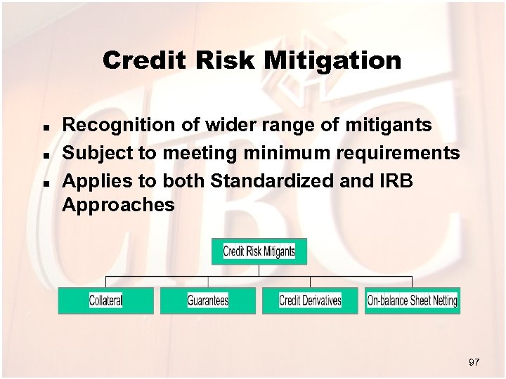 Credit Risk Mitigation n Recognition of wider range of mitigants Subject to meeting minimum